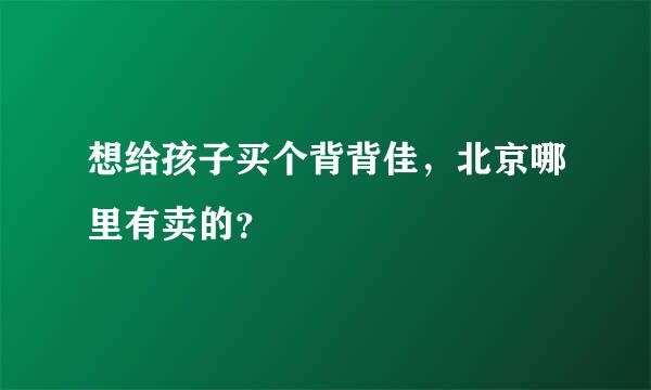 想给孩子买个背背佳，北京哪里有卖的？