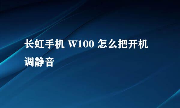 长虹手机 W100 怎么把开机调静音