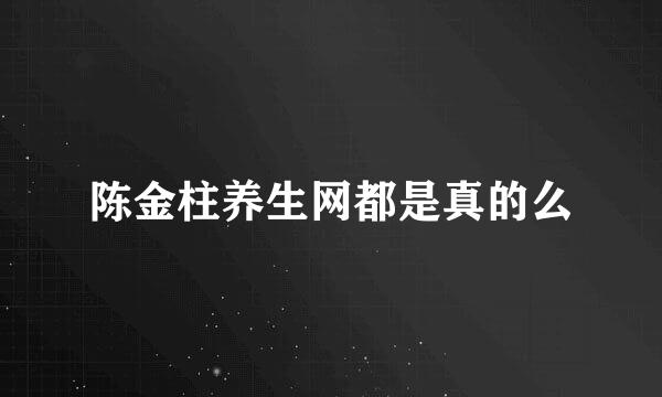 陈金柱养生网都是真的么