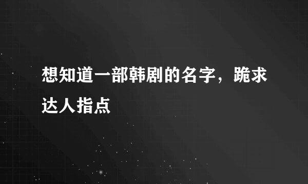 想知道一部韩剧的名字，跪求达人指点