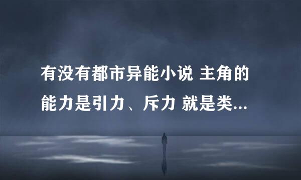 有没有都市异能小说 主角的能力是引力、斥力 就是类似于火影里长门的神罗天征 万象天引那种能力