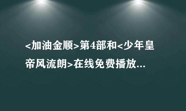 <加油金顺>第4部和<少年皇帝风流朗>在线免费播放的网址,谁知道说一下