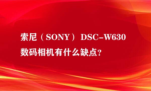 索尼（SONY） DSC-W630 数码相机有什么缺点？