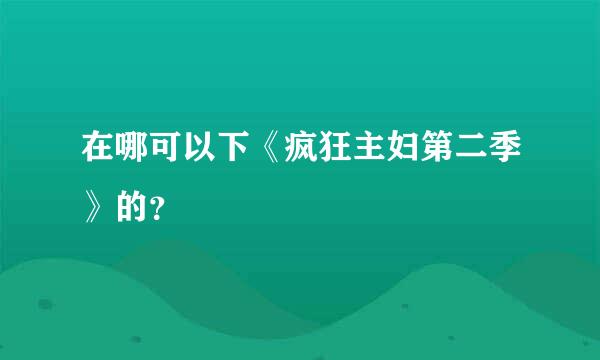 在哪可以下《疯狂主妇第二季》的？