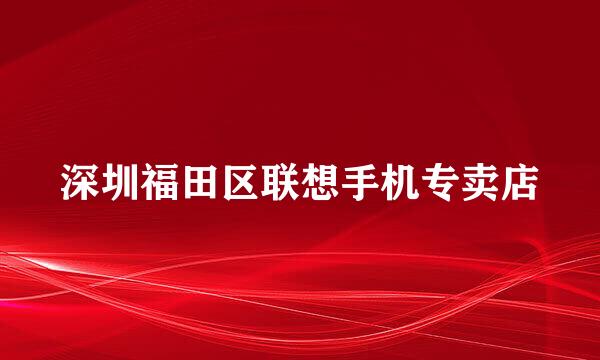 深圳福田区联想手机专卖店