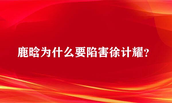 鹿晗为什么要陷害徐计耀？