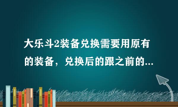 大乐斗2装备兑换需要用原有的装备，兑换后的跟之前的品质有关系吗