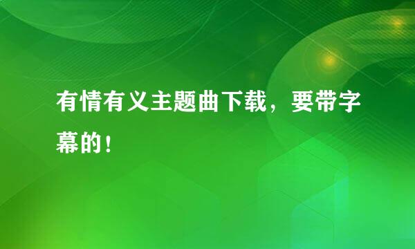 有情有义主题曲下载，要带字幕的！