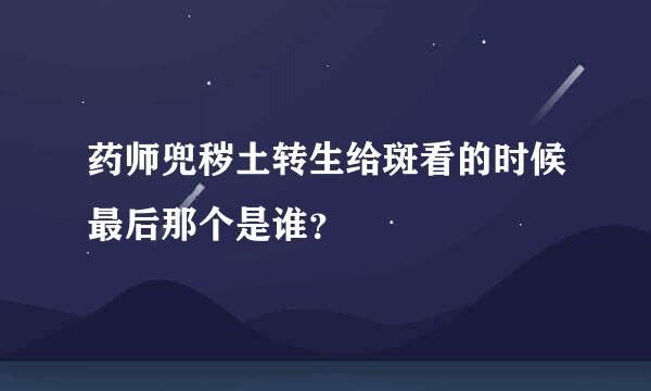 药师兜秽土转生给斑看的时候最后那个是谁？