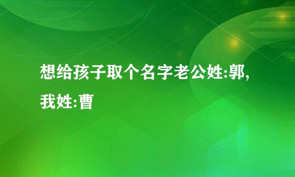 想给孩子取个名字老公姓:郭,我姓:曹