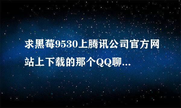 求黑莓9530上腾讯公司官方网站上下载的那个QQ聊天软件，要能放到卡里直接就能用的 谢谢 尽快