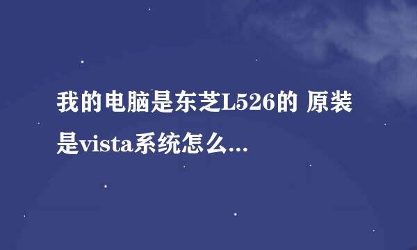 我的电脑是东芝L526的 原装是vista系统怎么换成XP系统？？？