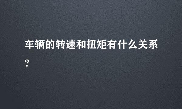 车辆的转速和扭矩有什么关系？