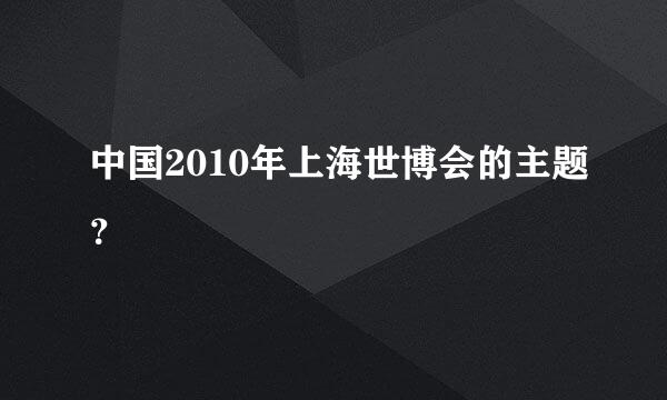 中国2010年上海世博会的主题？