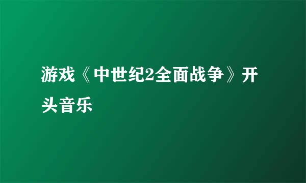 游戏《中世纪2全面战争》开头音乐