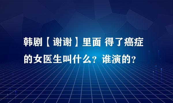 韩剧【谢谢】里面 得了癌症的女医生叫什么？谁演的？