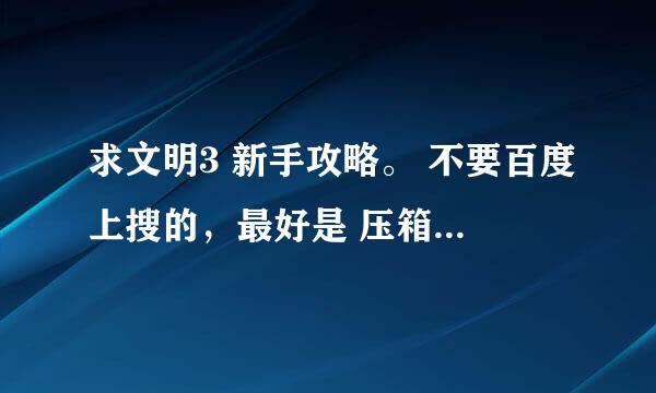 求文明3 新手攻略。 不要百度上搜的，最好是 压箱底的 各位大侠 帮忙啊