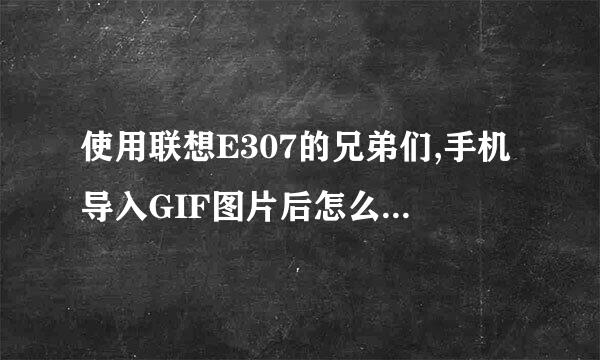 使用联想E307的兄弟们,手机导入GIF图片后怎么不会动了呢?