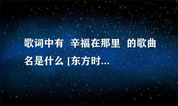 歌词中有  辛福在那里  的歌曲名是什么 [东方时空辛福调查主题曲