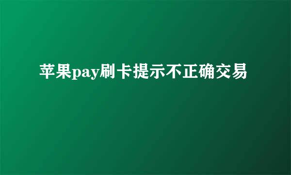 苹果pay刷卡提示不正确交易