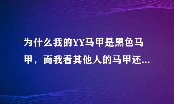 为什么我的YY马甲是黑色马甲，而我看其他人的马甲还是黑色的？全黑色！不是灰色哈！！