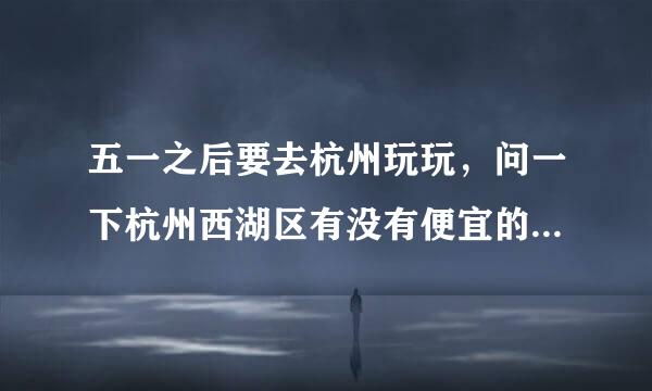 五一之后要去杭州玩玩，问一下杭州西湖区有没有便宜的宾馆住宿啊，越便宜越好，住不起一晚好几百的那种。