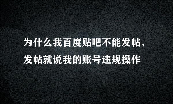 为什么我百度贴吧不能发帖，发帖就说我的账号违规操作