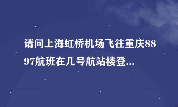 请问上海虹桥机场飞往重庆8897航班在几号航站楼登机。谢谢！