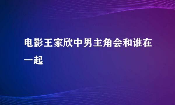 电影王家欣中男主角会和谁在一起