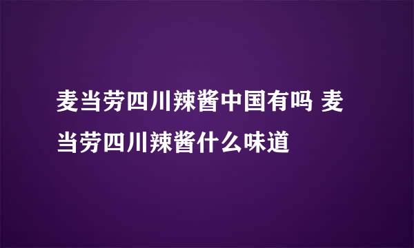 麦当劳四川辣酱中国有吗 麦当劳四川辣酱什么味道