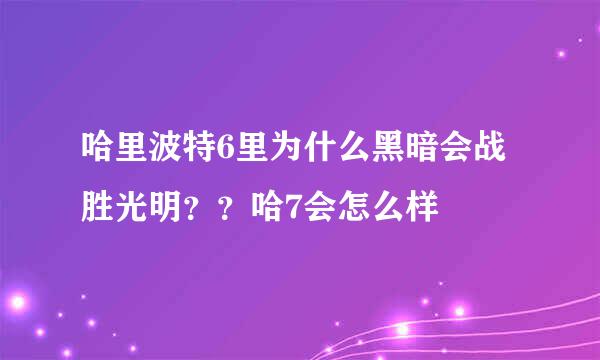 哈里波特6里为什么黑暗会战胜光明？？哈7会怎么样