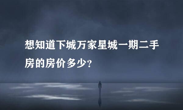 想知道下城万家星城一期二手房的房价多少？