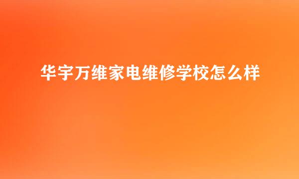 华宇万维家电维修学校怎么样