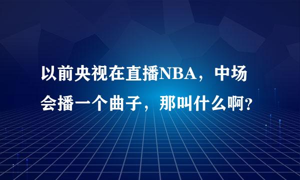 以前央视在直播NBA，中场会播一个曲子，那叫什么啊？