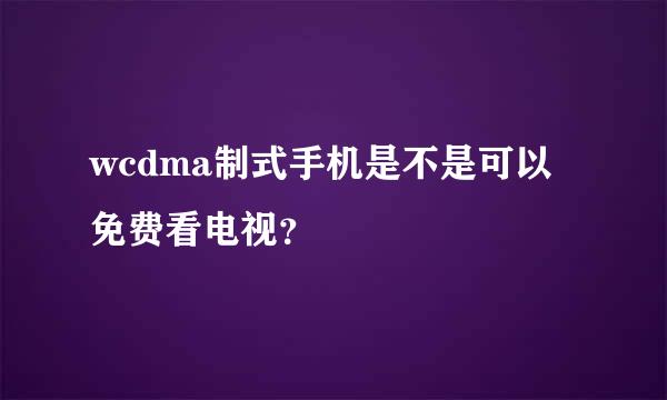 wcdma制式手机是不是可以免费看电视？