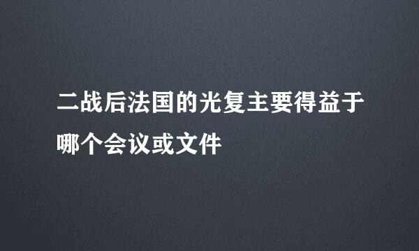 二战后法国的光复主要得益于哪个会议或文件