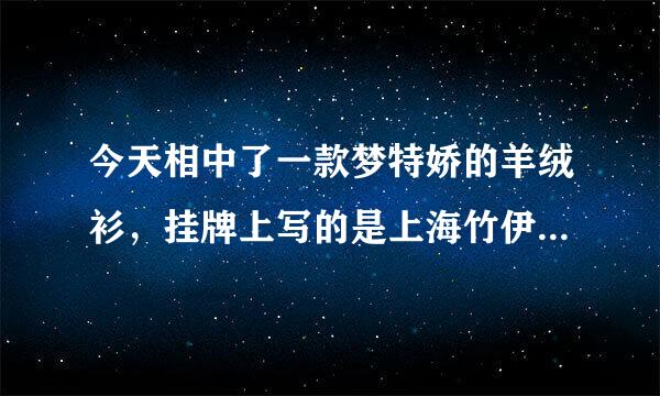 今天相中了一款梦特娇的羊绒衫，挂牌上写的是上海竹伊服饰有限公司生产，是不是真的梦特娇啊，质量如何啊