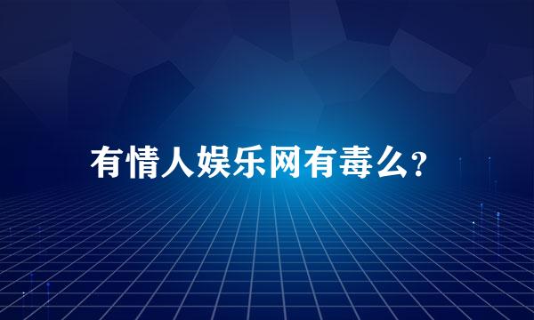 有情人娱乐网有毒么？