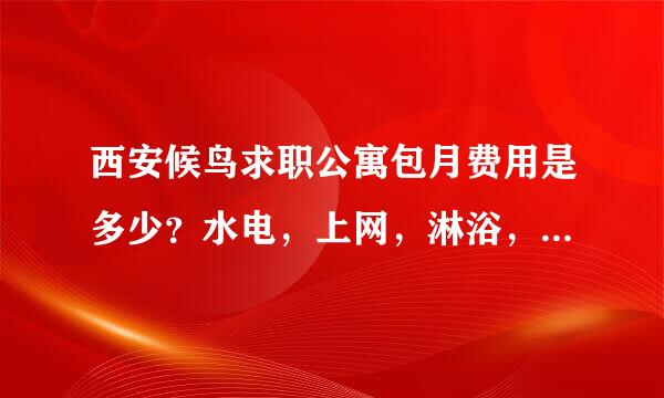 西安候鸟求职公寓包月费用是多少？水电，上网，淋浴，暖气费怎么算？