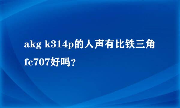 akg k314p的人声有比铁三角fc707好吗？