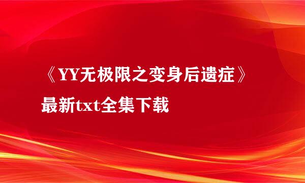 《YY无极限之变身后遗症》最新txt全集下载