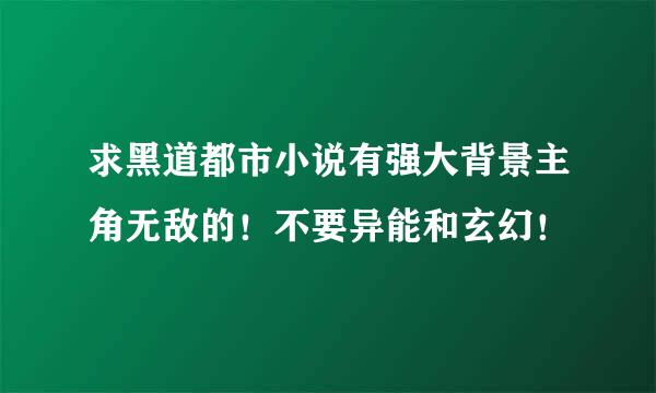 求黑道都市小说有强大背景主角无敌的！不要异能和玄幻！