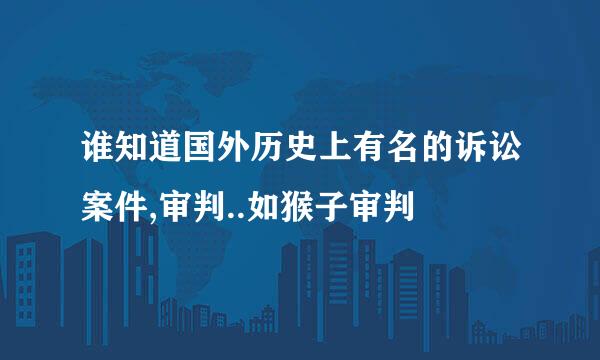 谁知道国外历史上有名的诉讼案件,审判..如猴子审判