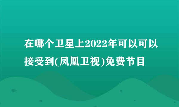 在哪个卫星上2022年可以可以接受到(凤凰卫视)免费节目