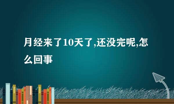 月经来了10天了,还没完呢,怎么回事