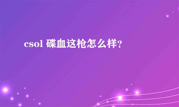 csol 碟血这枪怎么样？