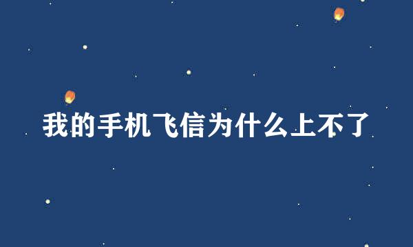 我的手机飞信为什么上不了