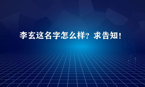 李玄这名字怎么样？求告知！