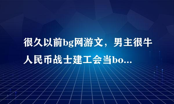 很久以前bg网游文，男主很牛人民币战士建工会当boss，女主到了游戏里变成了宠物，一直陪着男主