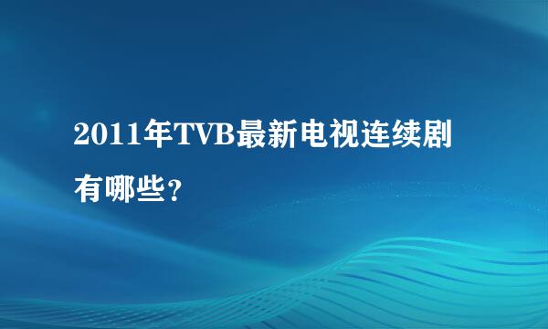 2011年TVB最新电视连续剧有哪些？